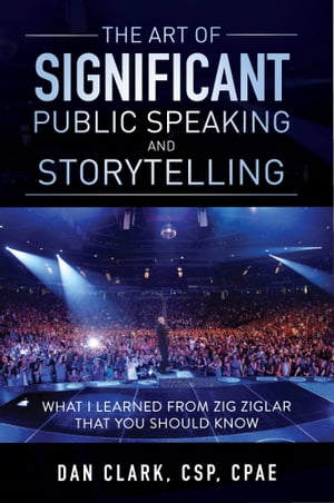 The Art of Significant Public Speaking Storytelling What I Learned From Zig Ziglar That You Should Know【電子書籍】 Dan Clark