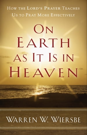 On Earth as It Is in Heaven How the Lord's Prayer Teaches Us to Pray More EffectivelyŻҽҡ[ Warren W. Wiersbe ]