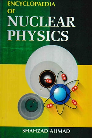 Encyclopaedia of Nuclear Physics (Nuclear Physics)【電子書籍】[ Shahzad Ahmad ]