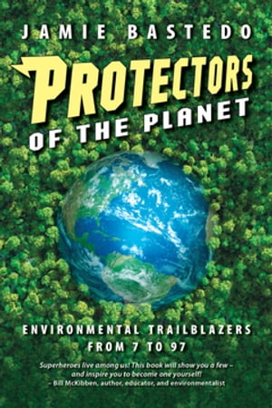 Protectors of the Planet Environmental Trailblazers from 7 to 97【電子書籍】 Jamie Bastedo