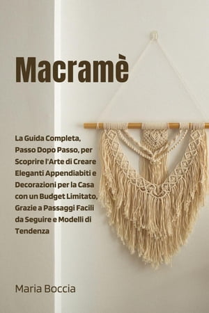 Macramè: La Guida Completa, Passo Dopo Passo, per Scoprire l'Arte di Creare Eleganti Appendiabiti e Decorazioni per la Casa con un Budget Limitato, Grazie a Passaggi Facili da Seguire