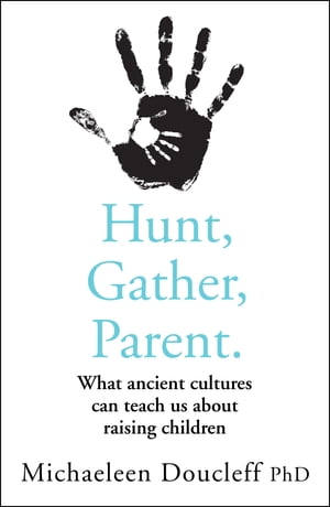 Hunt, Gather, Parent: What Ancient Cultures Can Teach Us about Raising Children