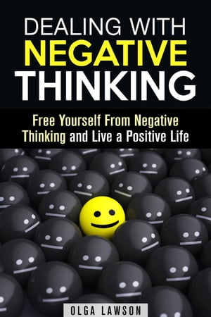 Dealing With Negative Thinking: Free Yourself From Negative Thinking and Live a Positive Life