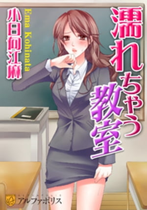 濡れちゃう教室【電子書籍】[ 小日向江麻 ]