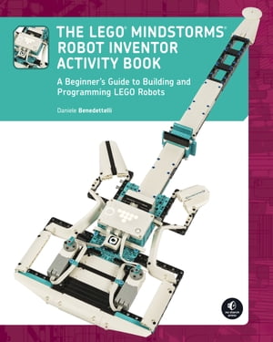 The LEGO MINDSTORMS Robot Inventor Activity Book A Beginner 039 s Guide to Building and Programming LEGO Robots【電子書籍】 Daniele Benedettelli