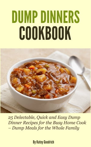 Dump Dinners Cookbook: 25 Delectable, Quick and Easy Dump Dinner Recipes for the Busy Home Cook