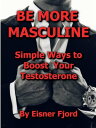 BE MORE MASCULINE Simple Ways to Boost Your Testosterone【電子書籍】 Eisner Fjord