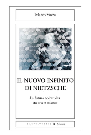 Il nuovo infinito di Nietzsche La futura obiettivit tra arte e scienza【電子書籍】 Marco Vozza