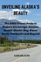UNVEILING ALASKA'S BEAUTY The 2023 Travel Guide to Explore Anchorage, Juneau, De...