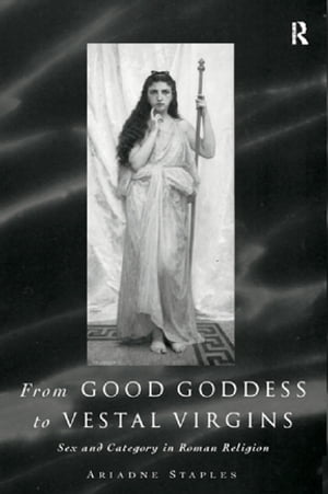 From Good Goddess to Vestal Virgins Sex and Category in Roman Religion【電子書籍】[ Ariadne Staples ]