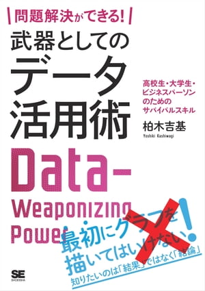 問題解決ができる！ 武器としてのデータ活用術 高校生・大学生・ビジネスパーソンのためのサバイバルスキル