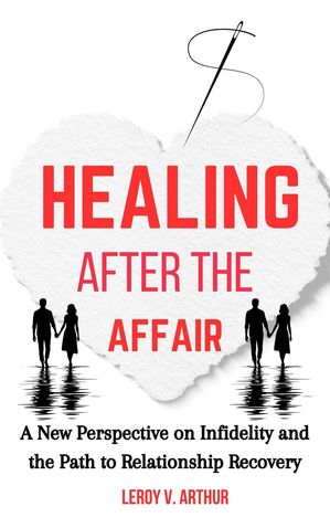 Healing After the Affair: A New Perspective on Infidelity and the Path to Relationship Recovery