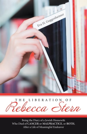 The Liberation of Rebecca Stern Being the Diary of a Jewish Housewife Who Died of Cancer or Malpractice, or Both, After a Life of Meaningful Endeavor【電子書籍】 Eva H. Guggenheimer