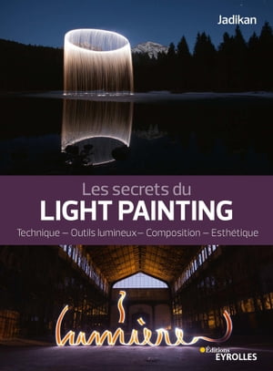 Les secrets du light painting Technique - Outils lumineux - Composition - Esth tique【電子書籍】 Jadikan