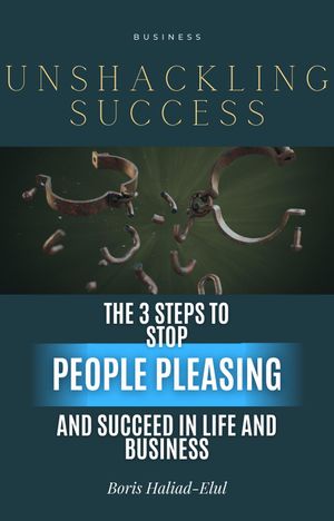 Unshackling Success: 3 Steps to Stop People Pleasing and Succeed in Life and Business