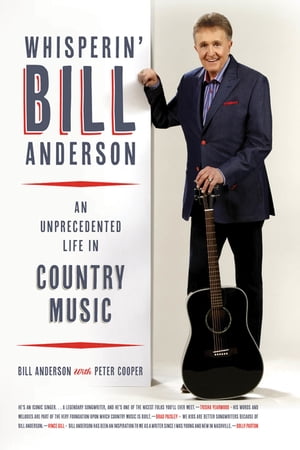 Whisperin' Bill Anderson An Unprecedented Life in Country Music