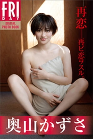 奥山かずさ 再恋ーー再ビ恋ヲスル。 FRIDAYデジタル写真集【電子書籍】 奥山かずさ