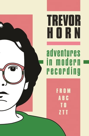 Adventures in Modern Recording From ABC to ZTT【電子書籍】 Trevor Horn