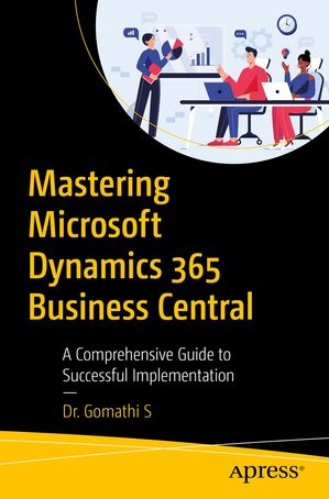 Mastering Microsoft Dynamics 365 Business Central A Comprehensive Guide to Successful Implementation【電子書籍】[ Dr. Gomathi S ]