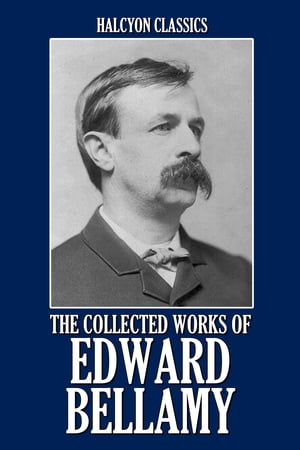 The Collected Works of Edward Bellamy: 20 Books and Short Stories