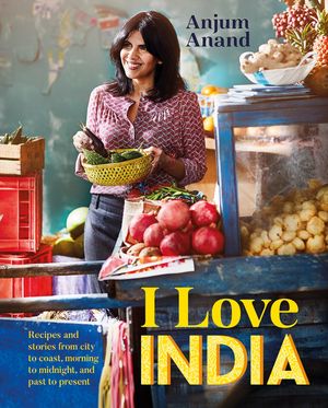 I Love India Recipes and Stories From Morning to Midnight, City to Coast, and Pa...
