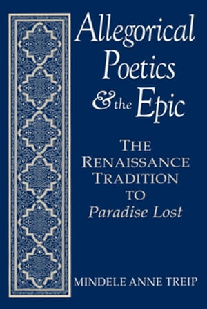 Allegorical Poetics and the Epic The Renaissance Tradition to Paradise Lost