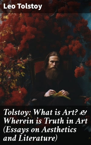 Tolstoy: What is Art? & Wherein is Truth in Art (Essays on Aesthetics and Literature)