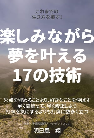 これまでの生き方を覆す！～楽しみながら夢を叶える17の技術～【電子書籍】[ 明日風　翔 ]