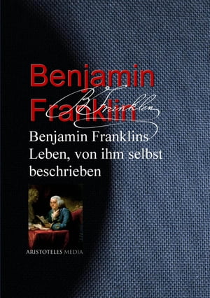 Benjamin Franklins Leben, von ihm selbst beschrieben Die Autobiografie