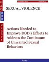 SEXUAL VIOLENCE Actions Needed to Improve DOD’s Efforts to Address the Continuum of Unwanted Sexual Behaviors【電子書籍】 Hugues Dumont