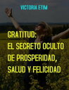 Gratitud: El Secreto Oculto de Prosperidad, Salud y Felicidad