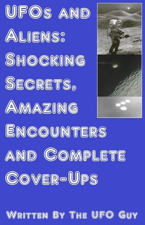 UFOs and Aliens: Shocking Secrets, Amazing Encounters and Complete Cover-UpsŻҽҡ[ The UFO Guy ]