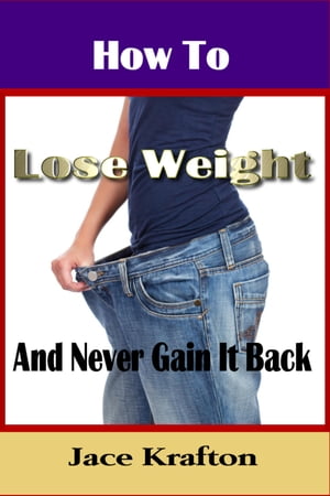 How to Lose Weight and Never Gain it Back【電子書籍】 Jace Krafton