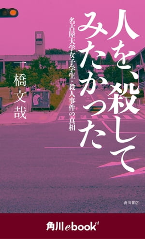 人を、殺してみたかった 名古屋大学女子学生・殺人事件の真相　（角川ebook　nf）【電子書籍】[ 一橋　文哉 ]