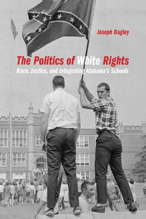 楽天楽天Kobo電子書籍ストアThe Politics of White Rights Race, Justice, and Integrating Alabama's Schools【電子書籍】[ Joseph Bagley ]