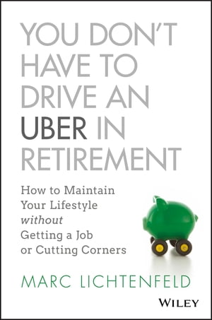 You Don't Have to Drive an Uber in Retirement How to Maintain Your Lifestyle without Getting a Job or Cutting Corners