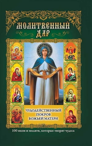 Молитвенный дар. Чудодейственный покров Божьей Матери. 100 икон и молитв, которые творят чудеса (Molitvennyj dar. Chudodejstvennyj pokrov Bozh'ej Materi. 100 ikon i molitv, kotorye tvorjat chudesa)