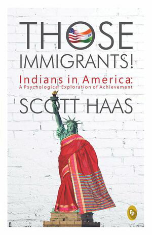 Those Immigrants! Indians in America: A Psychological Exploration of Achievement【電子書籍】[ Scott Haas ]