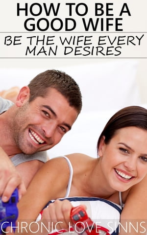 How to Be a Good Wife: Be the Wife Every Man Desires【電子書籍】 Chronic Love Sinns