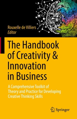 The Handbook of Creativity & Innovation in Business A Comprehensive Toolkit of Theory and Practice for Developing Creative Thinking Skills【電子書籍】