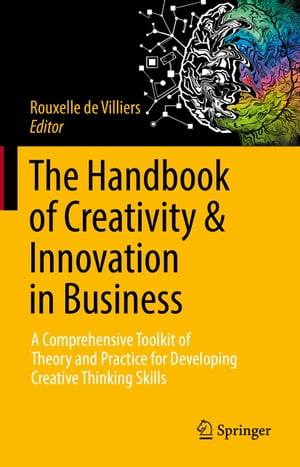 The Handbook of Creativity Innovation in Business A Comprehensive Toolkit of Theory and Practice for Developing Creative Thinking Skills【電子書籍】