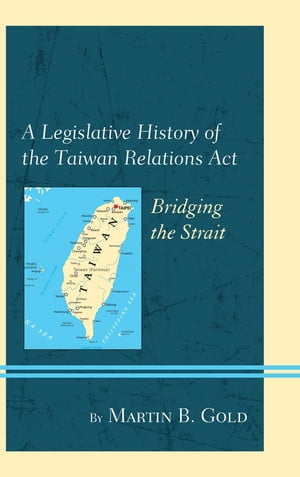 A Legislative History of the Taiwan Relations Act Bridging the Strait