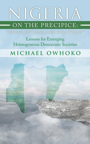 Nigeria on the Precipice: Issues, Options, and Solutions Lessons for Emerging Heterogeneous Democratic Societies