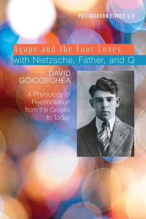 Agape and the Four Loves with Nietzsche, Father, and QA Physiology of Reconciliation from the Greeks to Today【電子書籍】[ David L. Goicoechea ]