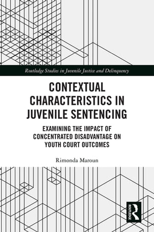 Contextual Characteristics in Juvenile Sentencing Examining the Impact of Concentrated Disadvantage on Youth Court Outcomes【電子書籍】[ Rimonda Maroun ]