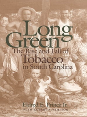 Long Green The Rise and Fall of Tobacco in South Carolina【電子書籍】[ Eldred E. Prince Jr. ]