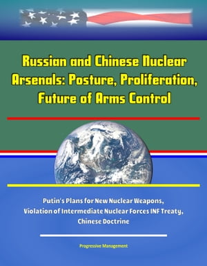 Russian and Chinese Nuclear Arsenals: Posture, Proliferation, and Future of Arms Control - Putin's Plans for New Nuclear Weapons, Violation of Intermediate Nuclear Forces INF Treaty, Chinese Doctrine