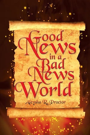 Good News in a Bad News World【電子書籍】[ Aleysha R. Proctor ]