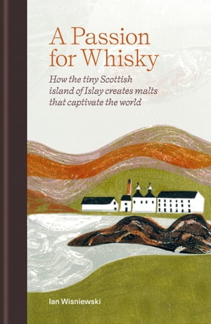 THE Whisky World A Passion for Whisky How the Tiny Scottish Island of Islay Creates Mal