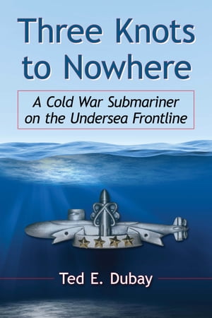 Three Knots to Nowhere A Cold War Submariner on 